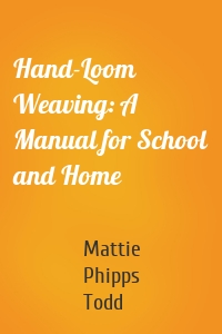 Hand-Loom Weaving: A Manual for School and Home