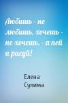 Елена Сулима - Любишь - не любишь, хочешь - не хочешь, - а пей и рисуй!