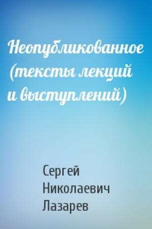 Обложка книги «Неопубликованное (тексты лекций и выступлений)» — Сергей Лазарев