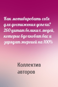 Как мотивировать себя для достижения успеха? 260 цитат великих людей, которые вдохновят вас и зарядят энергией на 100%