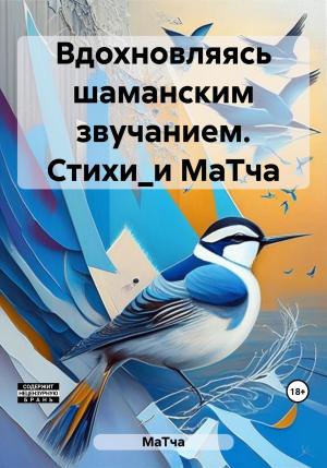 Обложка книги «Вдохновляясь шаманским звучанием. СтихоТворения от МаТтя» — МаТча