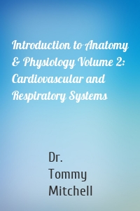 Introduction to Anatomy & Physiology Volume 2: Cardiovascular and Respiratory Systems