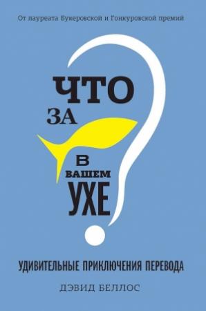 Обложка книги «Что за рыбка в вашем ухе? Удивительные приключения перевода» — Дэвид Беллос