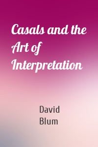 Casals and the Art of Interpretation