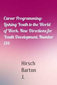 Career Programming: Linking Youth to the World of Work. New Directions for Youth Development, Number 134