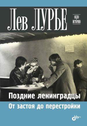Обложка книги «Поздние ленинградцы. От застоя до перестройки» — Лев Лурье