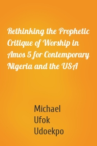 Rethinking the Prophetic Critique of Worship in Amos 5 for Contemporary Nigeria and the USA