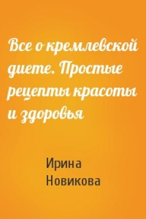 Обложка книги «Все о кремлевской диете. Простые рецепты красоты и здоровья» — Ирина Новикова