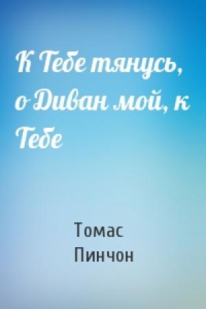 Обложка книги «К Тебе тянусь, о Диван мой, к Тебе» — Томас Пинчон