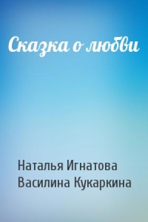 Обложка книги «Сказка о любви» — Наталья Игнатова, Василина Кукаркина