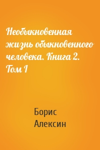 Необыкновенная жизнь обыкновенного человека. Книга 2. Том I