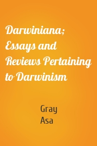 Darwiniana; Essays and Reviews Pertaining to Darwinism