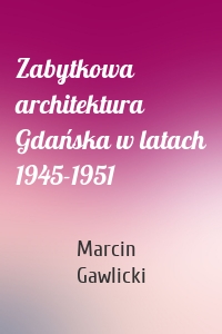 Zabytkowa architektura Gdańska w latach 1945-1951