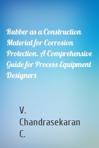 Rubber as a Construction Material for Corrosion Protection. A Comprehensive Guide for Process Equipment Designers