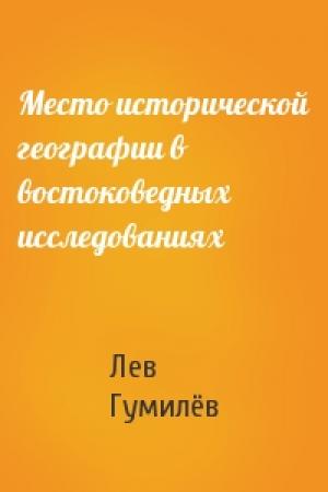 Обложка книги «Место исторической географии в востоковедных исследованиях» — Лев Николаевич Гумилёв