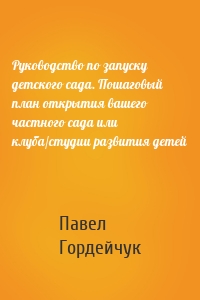 Руководство по запуску детского сада. Пошаговый план открытия вашего частного сада или клуба/студии развития детей