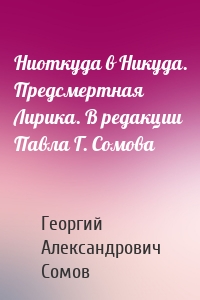 Hиоткуда в Hикуда. Предсмертная Лирика. В редакции Павла Г. Сомова