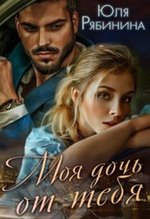 Обложка книги «Моя дочь от тебя» — Юлия Рябинина
