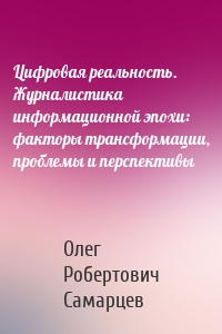 Цифровая реальность. Журналистика информационной эпохи: факторы трансформации, проблемы и перспективы
