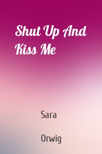 Shut Up And Kiss Me