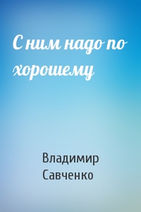 Владимир Савченко - С ним надо по хорошему