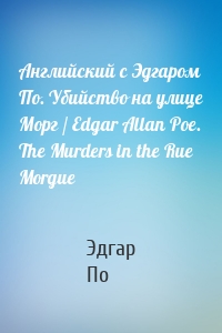 Английский с Эдгаром По. Убийствo на улице Морг / Edgar Allan Poe. The Murders in the Rue Morgue