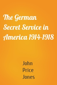 The German Secret Service in America 1914-1918