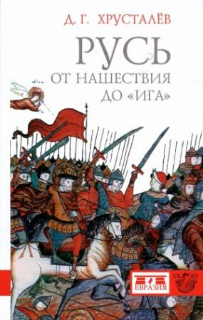 Обложка книги «Русь от нашествия до «ига». 30–40 гг. XIII в.» — Денис Григорьевич Хрусталёв