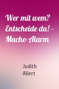 Wer mit wem? Entscheide du! – Macho-Alarm