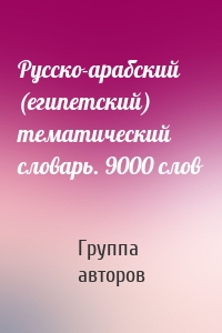 Русско-арабский (египетский) тематический словарь. 9000 слов