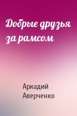 Обложка книги «Добрые друзья за рамсом» — Аркадий Аверченко