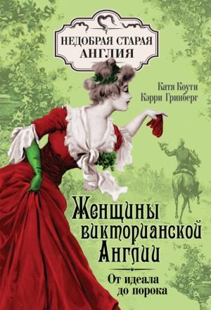 Обложка книги «Женщины Викторианской Англии. От идеала до порока» — Кэтрин Коути, Кэрри Гринберг