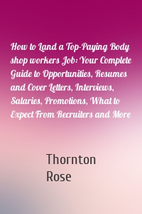 How to Land a Top-Paying Body shop workers Job: Your Complete Guide to Opportunities, Resumes and Cover Letters, Interviews, Salaries, Promotions, What to Expect From Recruiters and More