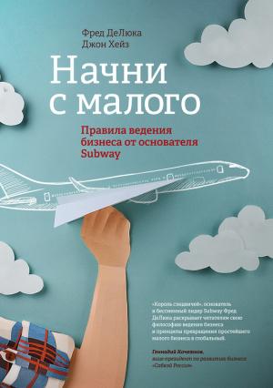 Обложка книги «Начни с малого. Правила ведения бизнеса от основателя Subway» — Джон Хейз, Фред ДеЛюка
