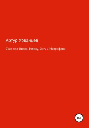 Обложка книги «Сказ про Ивана, Нюрку, йогу и Митрофана» — Артур Урванцев