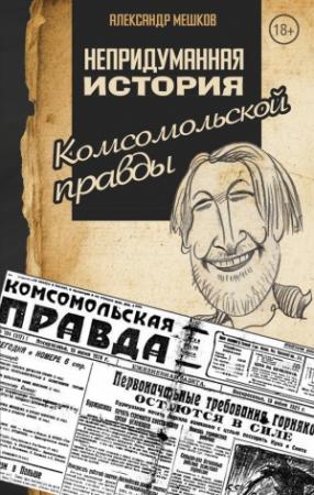 Обложка книги «Непридуманная история Комсомольской правды» — Александр Мешков