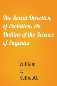 The Social Direction of Evolution: An Outline of the Science of Eugenics