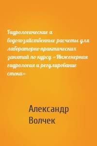 Гидрологические и водохозяйственные расчеты для лабораторно-практических занятий по курсу «Инженерная гидрология и регулирование стока»