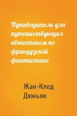 Обложка книги «Путеводитель для путешествующих автостопом по французской фантастике» — Жан-Клод Дюньяк