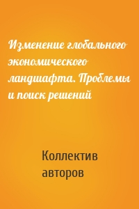 Изменение глобального экономического ландшафта. Проблемы и поиск решений