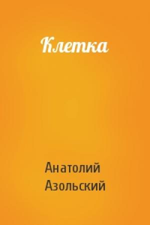 Обложка книги «Клетка» — Анатолий Азольский