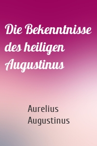 Die Bekenntnisse des heiligen Augustinus