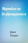 Джек Лондон - Мертвые не возвращаются