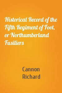 Historical Record of the Fifth Regiment of Foot, or Northumberland Fusiliers