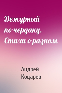 Дежурный по чердаку. Стихи о разном