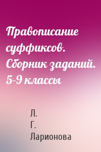 Правописание суффиксов. Сборник заданий. 5–9 классы