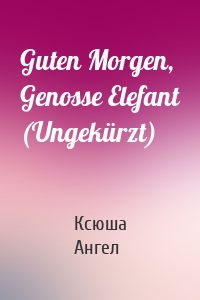 Guten Morgen, Genosse Elefant (Ungekürzt)