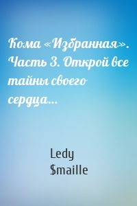 Кома «Избранная». Часть 3. Открой все тайны своего сердца…