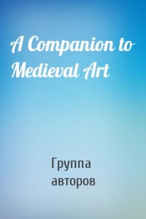 Обложка книги «A Companion to Medieval Art» — Группа авторов