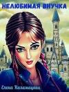 Елена Каламацкая - Нелюбимая внучка (СИ)